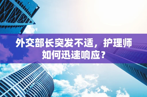 外交部长突发不适，护理师如何迅速响应？