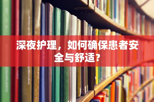 深夜护理，如何确保患者安全与舒适？