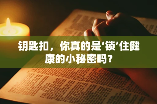钥匙扣，你真的是‘锁’住健康的小秘密吗？