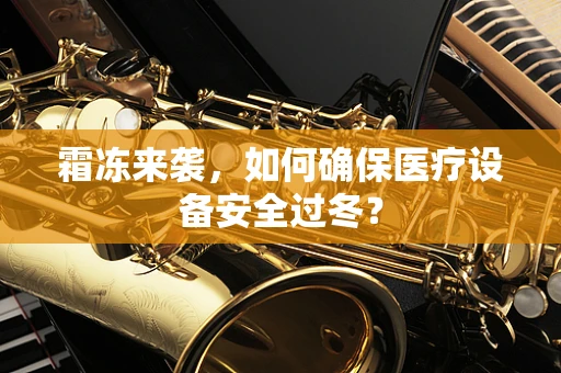 霜冻来袭，如何确保医疗设备安全过冬？