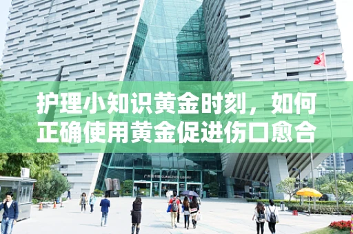 护理小知识黄金时刻，如何正确使用黄金促进伤口愈合？