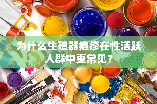 为什么生殖器疱疹在性活跃人群中更常见？