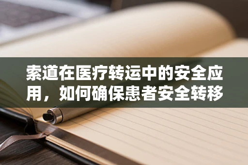 索道在医疗转运中的安全应用，如何确保患者安全转移？