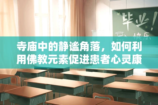 寺庙中的静谧角落，如何利用佛教元素促进患者心灵康复？