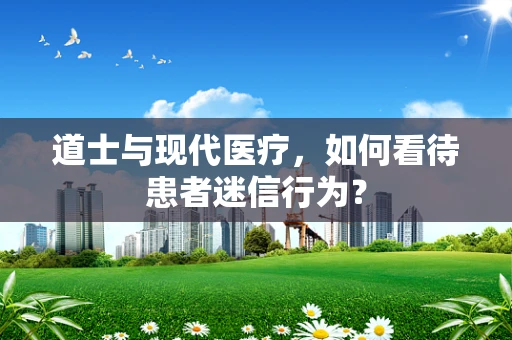 道士与现代医疗，如何看待患者迷信行为？