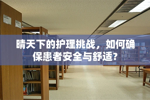 晴天下的护理挑战，如何确保患者安全与舒适？