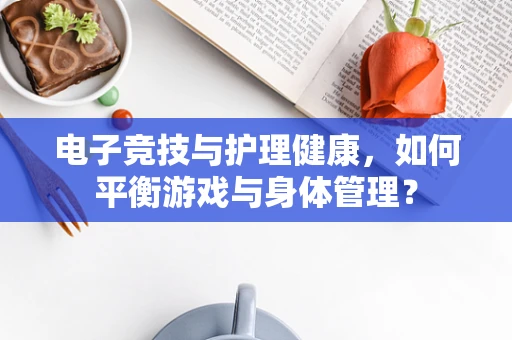 电子竞技与护理健康，如何平衡游戏与身体管理？