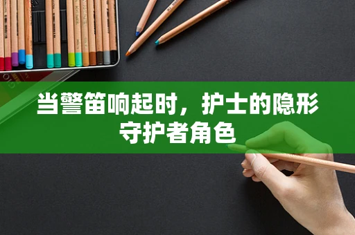 当警笛响起时，护士的隐形守护者角色