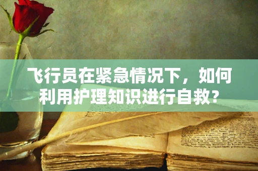 飞行员在紧急情况下，如何利用护理知识进行自救？