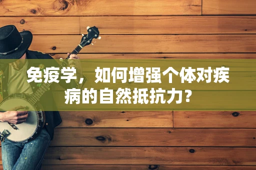 免疫学，如何增强个体对疾病的自然抵抗力？