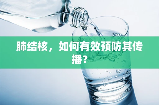肺结核，如何有效预防其传播？