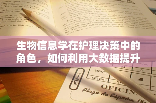 生物信息学在护理决策中的角色，如何利用大数据提升患者护理？