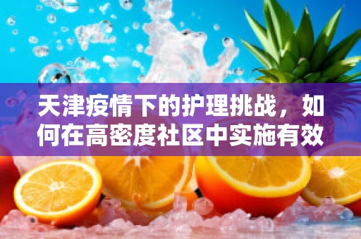 天津疫情下的护理挑战，如何在高密度社区中实施有效隔离措施？