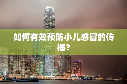 如何有效预防小儿感冒的传播？