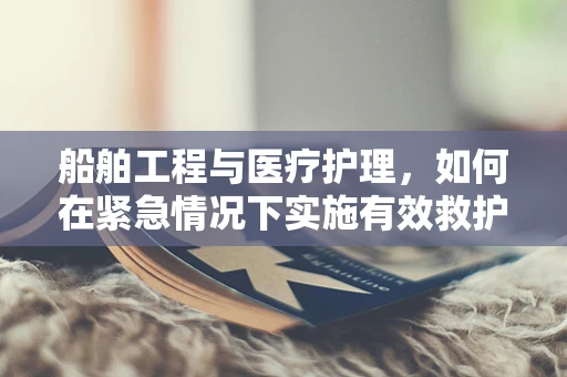 船舶工程与医疗护理，如何在紧急情况下实施有效救护？