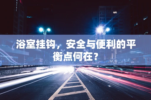 浴室挂钩，安全与便利的平衡点何在？