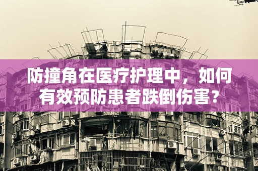 防撞角在医疗护理中，如何有效预防患者跌倒伤害？