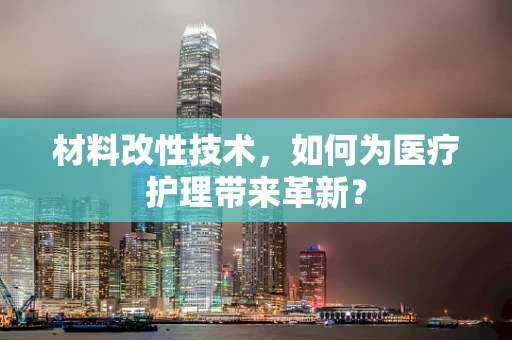 材料改性技术，如何为医疗护理带来革新？