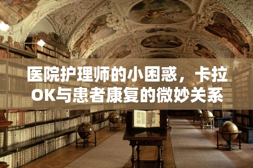 医院护理师的小困惑，卡拉OK与患者康复的微妙关系