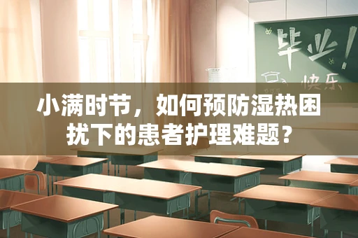 小满时节，如何预防湿热困扰下的患者护理难题？