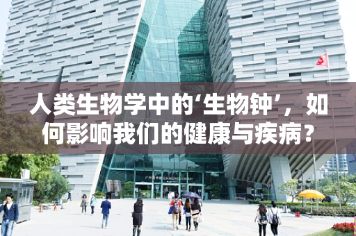 人类生物学中的‘生物钟’，如何影响我们的健康与疾病？