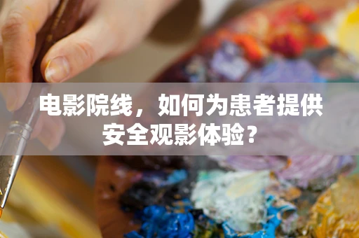 电影院线，如何为患者提供安全观影体验？