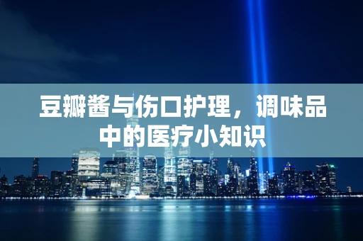 豆瓣酱与伤口护理，调味品中的医疗小知识