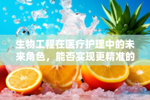 生物工程在医疗护理中的未来角色，能否实现更精准的病患监测？