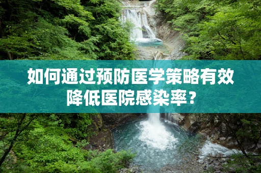 如何通过预防医学策略有效降低医院感染率？