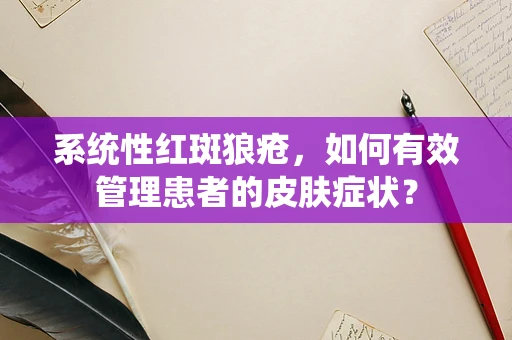 系统性红斑狼疮，如何有效管理患者的皮肤症状？