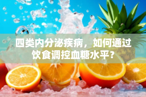 四类内分泌疾病，如何通过饮食调控血糖水平？