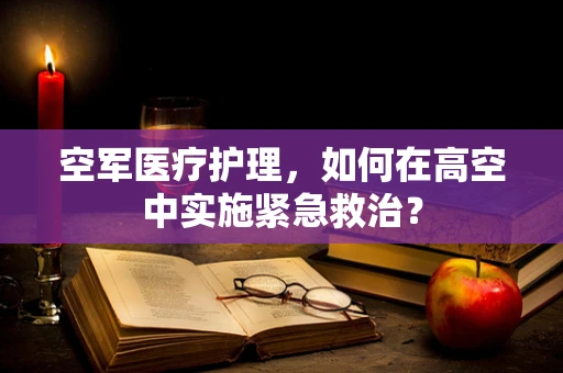 空军医疗护理，如何在高空中实施紧急救治？