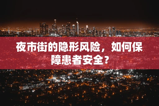夜市街的隐形风险，如何保障患者安全？