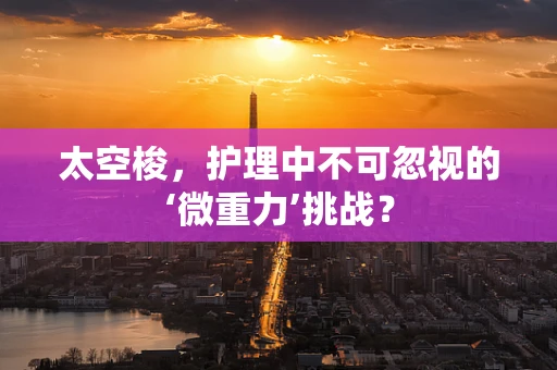 太空梭，护理中不可忽视的‘微重力’挑战？