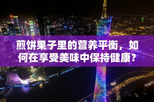 煎饼果子里的营养平衡，如何在享受美味中保持健康？