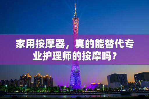 家用按摩器，真的能替代专业护理师的按摩吗？