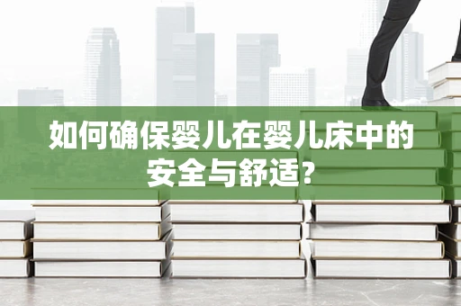 如何确保婴儿在婴儿床中的安全与舒适？