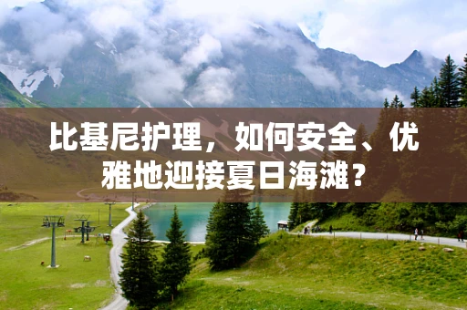 比基尼护理，如何安全、优雅地迎接夏日海滩？