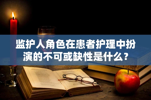 监护人角色在患者护理中扮演的不可或缺性是什么？