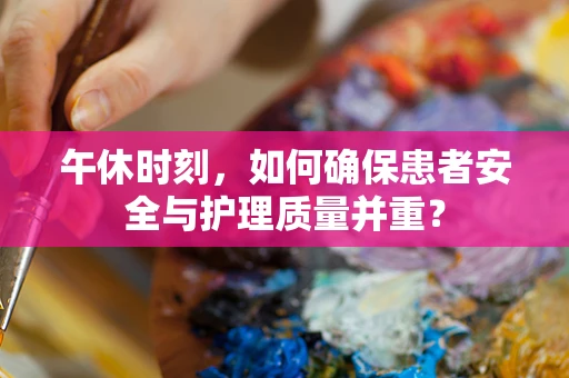 午休时刻，如何确保患者安全与护理质量并重？