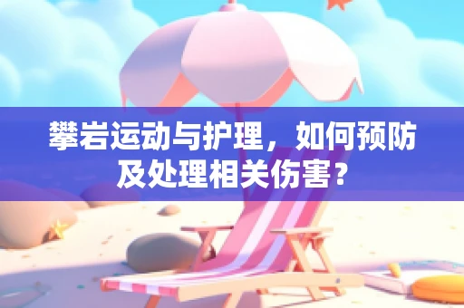 攀岩运动与护理，如何预防及处理相关伤害？