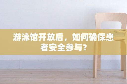 游泳馆开放后，如何确保患者安全参与？