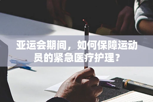 亚运会期间，如何保障运动员的紧急医疗护理？