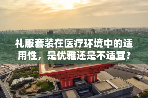 礼服套装在医疗环境中的适用性，是优雅还是不适宜？