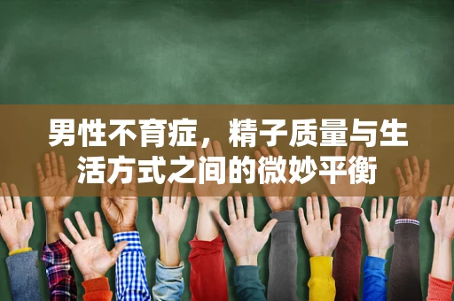 男性不育症，精子质量与生活方式之间的微妙平衡