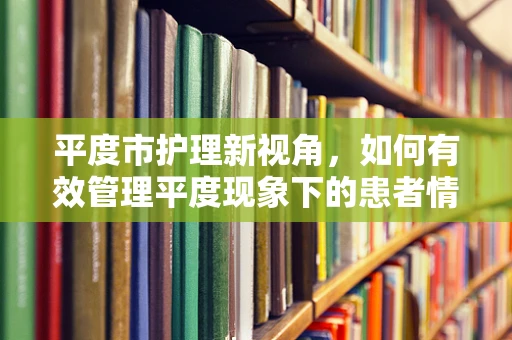 平度市护理新视角，如何有效管理平度现象下的患者情绪？