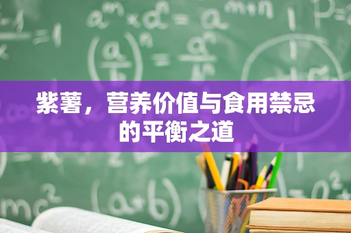 紫薯，营养价值与食用禁忌的平衡之道