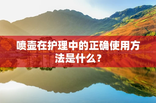 喷壶在护理中的正确使用方法是什么？