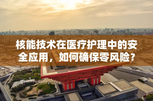 核能技术在医疗护理中的安全应用，如何确保零风险？