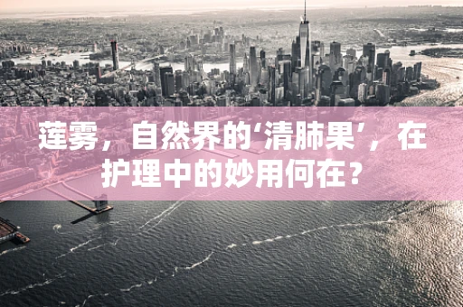 莲雾，自然界的‘清肺果’，在护理中的妙用何在？
